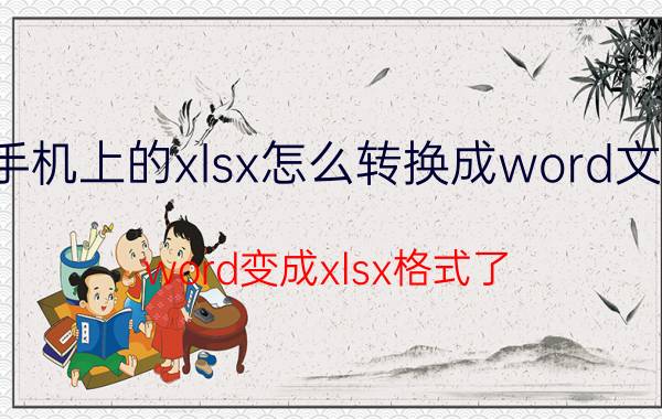 手机上的xlsx怎么转换成word文档 word变成xlsx格式了？